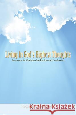 Living in God's Highest Thoughts: Acronyms for Christian Meditation and Confession Reginald McKnight 9781512720532 WestBow Press