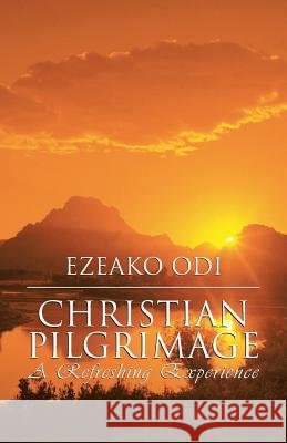 Christian Pilgrimage: A Refreshing Experience Ezeako Odi 9781512720822 WestBow Press