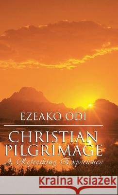 Christian Pilgrimage: A Refreshing Experience Ezeako Odi 9781512720839 WestBow Press