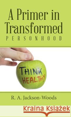 A Primer in Transformed Personhood R. a. Jackson-Woods 9781512721072 WestBow Press