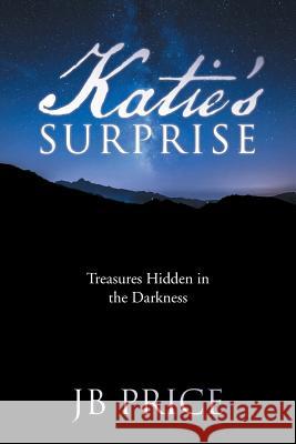 Katie's Surprise: Treasures Hidden in the Darkness Jb Price 9781512721096 WestBow Press