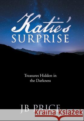 Katie's Surprise: Treasures Hidden in the Darkness Jb Price 9781512721102 WestBow Press