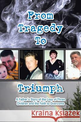 From Tragedy to Triumph: A Father's Story of the Loss of Three Children and the Faith to Overcome Alex Davis 9781512722031