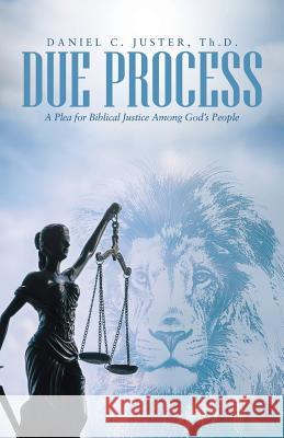 Due Process: A Plea for Biblical Justice Among God's People Daniel C Juster Th D 9781512723052 WestBow Press