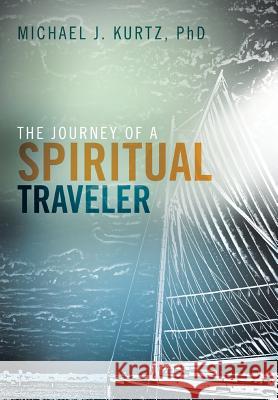 The Journey of a Spiritual Traveler Michael Kurtz, PhD 9781512723595