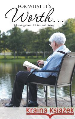 For What It's Worth...: Gleanings From 88 Years of Living E J Bradshaw 9781512723649 WestBow Press
