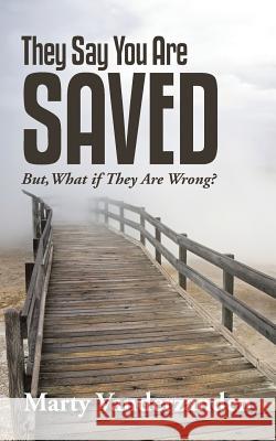 They Say You Are Saved: But, What if They Are Wrong? Marty Vanderzanden 9781512725131