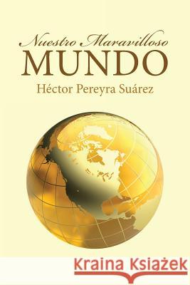 Nuestro Maravilloso Mundo Héctor Pereyra Suárez 9781512725162 WestBow Press