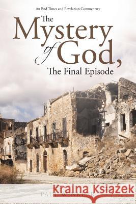 The Mystery of God, The Final Episode Paul Winkler 9781512725469 WestBow Press