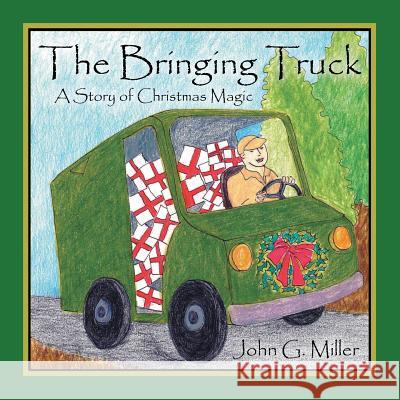 The Bringing Truck: A Story of Christmas Magic John G Miller 9781512725728 WestBow Press