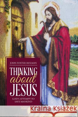 Thinking about Jesus: God's Attempt to Save Mankind John F Holman Mba Jd 9781512725803 WestBow Press