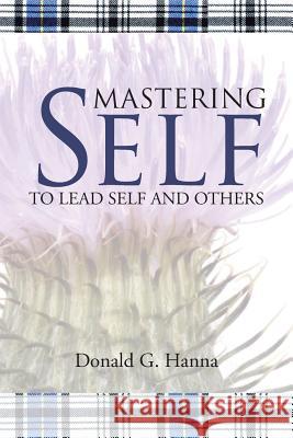 Mastering Self: To Lead Self and Others Donald G. Hanna 9781512725889 WestBow Press