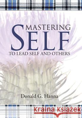 Mastering Self: To Lead Self and Others Donald G. Hanna 9781512725896 WestBow Press