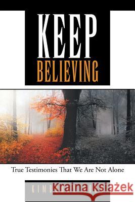 Keep Believing: True Testimonies That We Are Not Alone Kimberly Gold 9781512726244 WestBow Press