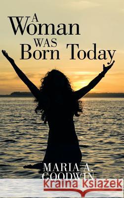 A Woman Was Born Today Maria A Goodwin 9781512726541