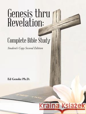 Genesis thru Revelation: Complete Bible Study: Student's Copy Second Edition Ed Genske, PH D 9781512726619 WestBow Press