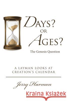 Days? or Ages? The Genesis Question: A Layman Looks at Creation's Calendar Harmon, Jerry 9781512726633 WestBow Press