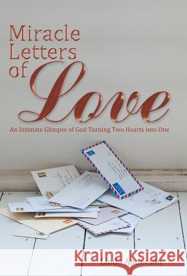 Miracle Letters of Love: An Intimate Glimpse of God Turning Two Hearts into One Anderson, Linda 9781512726763