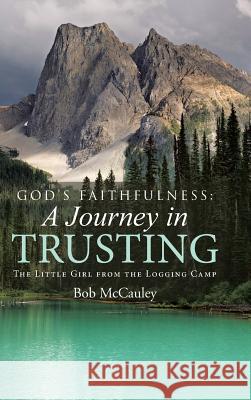 God's Faithfulness: A Journey in Trusting: The Little Girl from the Logging Camp Bob McCauley 9781512727234