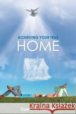 Achieving Your True Home Oswaldo Herrera 9781512727845 WestBow Press