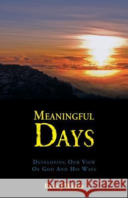 Meaningful Days: Developing Our View Of God And His Ways Ryan J Weber 9781512728590