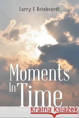 Moments In Time: Poems of Life Love Faith Larry E Reinheardt 9781512728712 WestBow Press