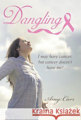 Dangling: I may have cancer, but cancer doesn't have me! Carr, Amy 9781512728750