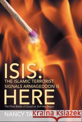 Isis: The Islamic Terrorist Signals Armageddon is HERE: The Final Battle of Good vs. Evil Has Begun Nancy Taylor 9781512728941 WestBow Press