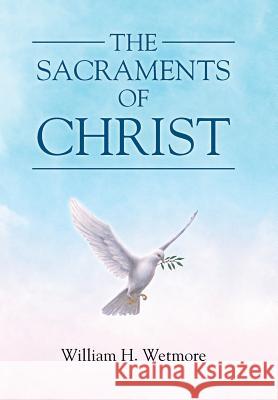 The Sacraments of Christ William H Wetmore 9781512729467 WestBow Press