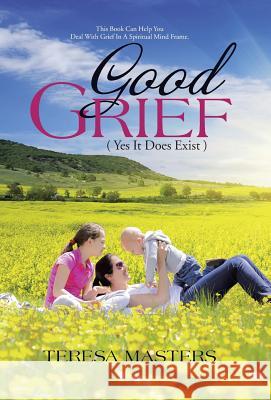 Good Grief: ( Yes It Does Exist ) Teresa Masters 9781512730340 WestBow Press