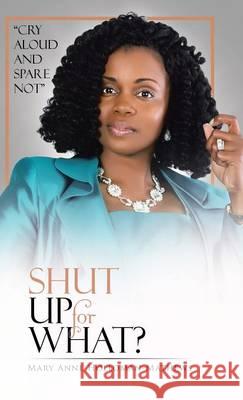 Shut Up for What?: Cry Aloud and Spare Not Mary Anne Holloman-Mathews 9781512730791 WestBow Press