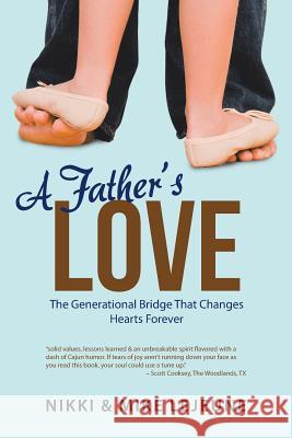 A Father's Love: The Generational Bridge That Changes Hearts Forever Nikki &. Mike Lejeune 9781512731613 WestBow Press