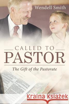 Called to Pastor: The Gift of the Pastorate Wendell Smith 9781512731736 WestBow Press