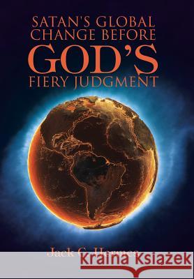 Satan's Global Change before God's Fiery Judgment Jack C Hermes 9781512731866 WestBow Press