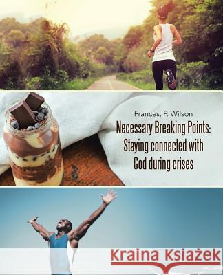 Necessary Breaking Points: Staying connected with God during crises Frances, P. Wilson 9781512733181