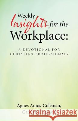Weekly Insights for the Workplace: A Devotional for Christian Professionals Agnes Amos-Coleman Carolyn Cogswell 9781512733365