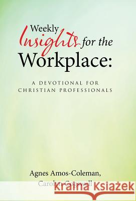 Weekly Insights for the Workplace: A Devotional for Christian Professionals Agnes Amos-Coleman, Carolyn Cogswell 9781512733372 WestBow Press