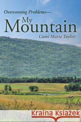 My Mountain: Overcoming Problems Cami Marie Taylor 9781512733792 WestBow Press