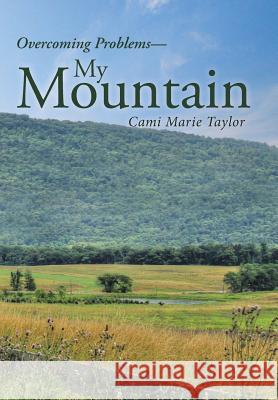 My Mountain: Overcoming Problems Cami Marie Taylor 9781512733808 WestBow Press