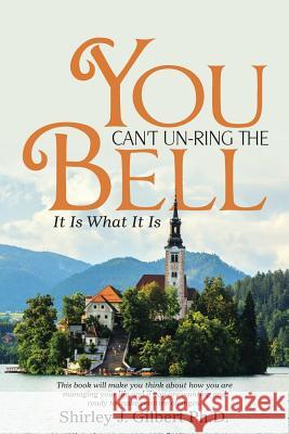 You Can't Un-Ring the Bell: It Is What It Is Shirley J Gilbert 9781512734317 WestBow Press