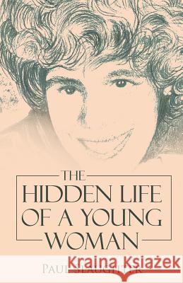 The Hidden Life of a Young Woman Paul Slaughter 9781512734577 WestBow Press