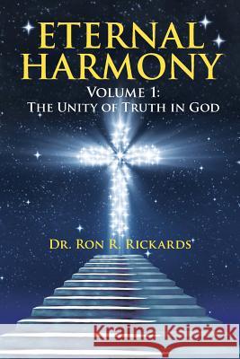 Eternal Harmony: Volume 1: The Unity of Truth in God Dr Ron R Rickards 9781512734898 Westbow Press