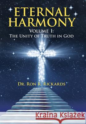 Eternal Harmony: Volume 1: The Unity of Truth in God Dr Ron R Rickards 9781512734904 WestBow Press