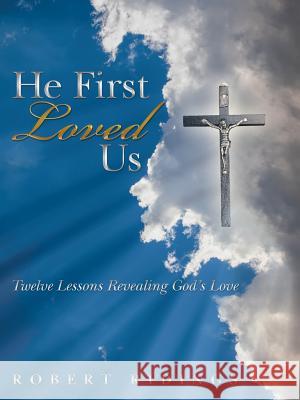 He First Loved Us: Twelve Lessons Revealing God's Love Robert Ridings 9781512735727