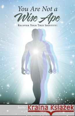 You Are Not a Wise Ape: Recover Your True Identity! M. D. Ph. D., Justo Lopez 9781512736489