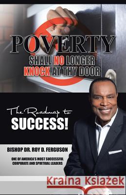 Poverty Shall No Longer Knock At Thy Door: The Roadmap to Success Dr Bishop Roy D Ferguson 9781512737097 WestBow Press