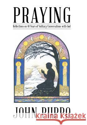 Praying: Reflections on 40 Years of Solitary Conversations with God John Piippo 9781512737370