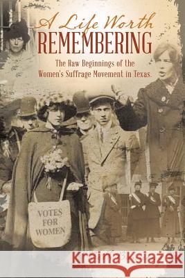 A Life Worth Remembering: The Raw Beginnings of the Women's Suffrage Movement in Texas. Beth Banning 9781512737431