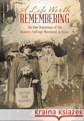 A Life Worth Remembering: The Raw Beginnings of the Women's Suffrage Movement in Texas. Beth Banning 9781512737448