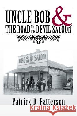 UNCLE BOB & The Road to the Devil Saloon Patterson, Patrick D. 9781512737745 WestBow Press
